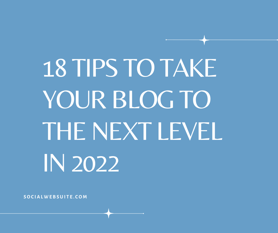 18 Tips to Take Your Blog to the Next Level in 2022
