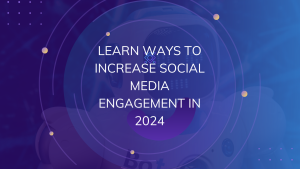 Learn Ways to Increase Social Media Engagement in 2024
